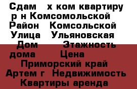 Сдам 2-х ком.квартиру р-н Комсомольской! › Район ­ Комсольской › Улица ­ Ульяновская › Дом ­ 3 › Этажность дома ­ 5 › Цена ­ 18 000 - Приморский край, Артем г. Недвижимость » Квартиры аренда   
